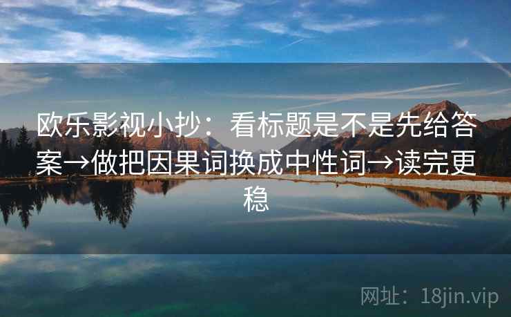 欧乐影视小抄：看标题是不是先给答案→做把因果词换成中性词→读完更稳