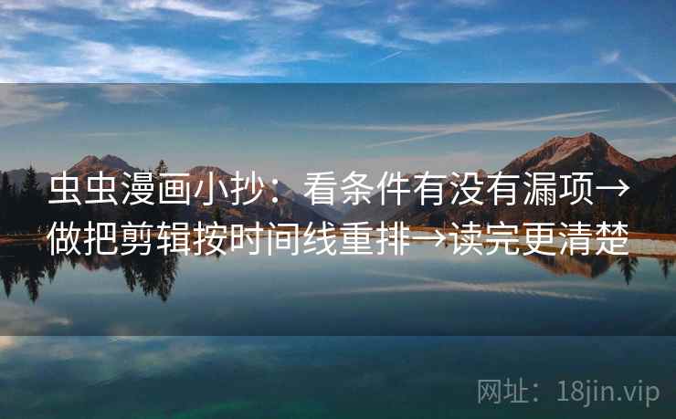 虫虫漫画小抄：看条件有没有漏项→做把剪辑按时间线重排→读完更清楚