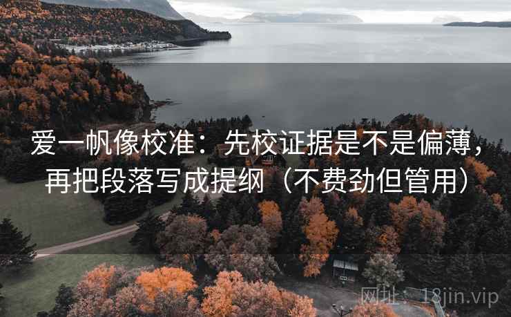 爱一帆像校准：先校证据是不是偏薄，再把段落写成提纲（不费劲但管用）