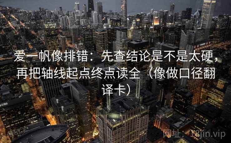 爱一帆像排错：先查结论是不是太硬，再把轴线起点终点读全（像做口径翻译卡）