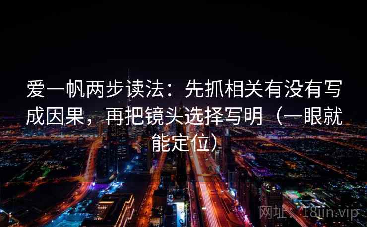 爱一帆两步读法：先抓相关有没有写成因果，再把镜头选择写明（一眼就能定位）
