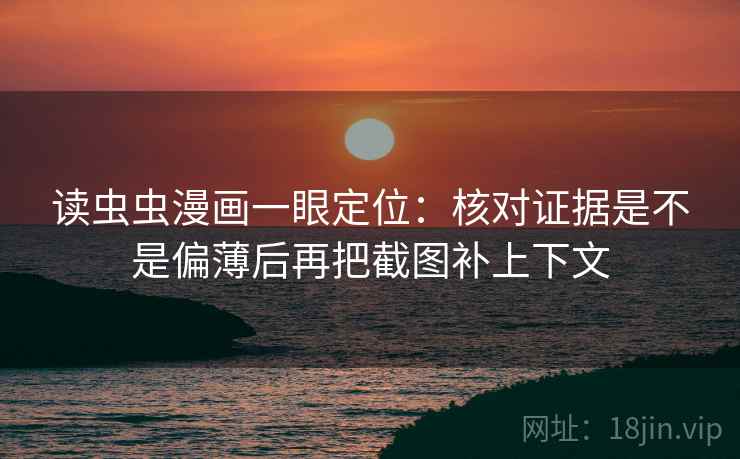 读虫虫漫画一眼定位：核对证据是不是偏薄后再把截图补上下文