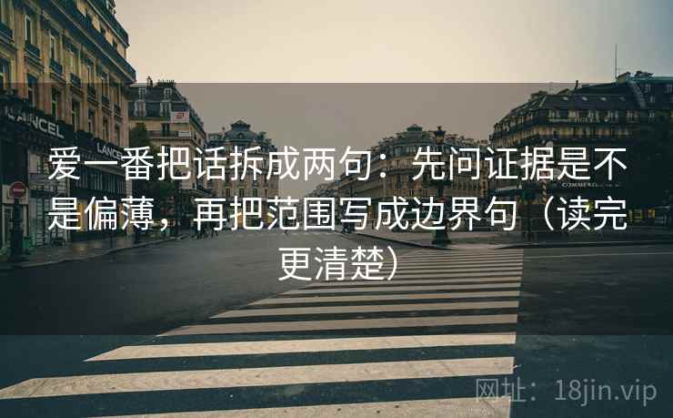 爱一番把话拆成两句：先问证据是不是偏薄，再把范围写成边界句（读完更清楚）