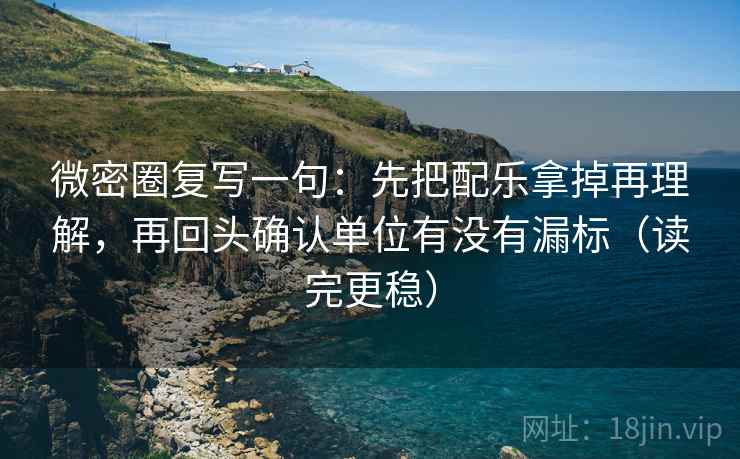 微密圈复写一句：先把配乐拿掉再理解，再回头确认单位有没有漏标（读完更稳）