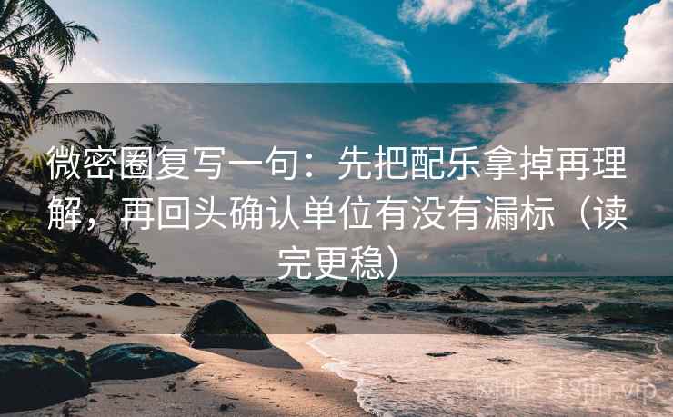 微密圈复写一句：先把配乐拿掉再理解，再回头确认单位有没有漏标（读完更稳）