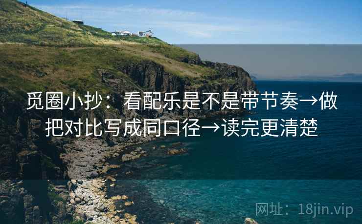 觅圈小抄：看配乐是不是带节奏→做把对比写成同口径→读完更清楚