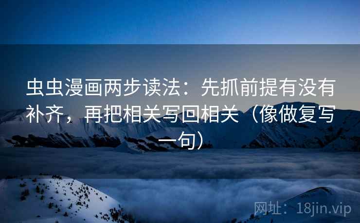 虫虫漫画两步读法：先抓前提有没有补齐，再把相关写回相关（像做复写一句）