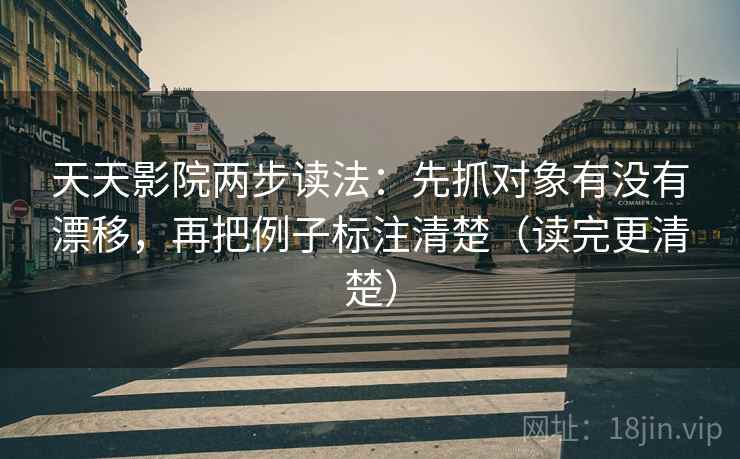 天天影院两步读法：先抓对象有没有漂移，再把例子标注清楚（读完更清楚）