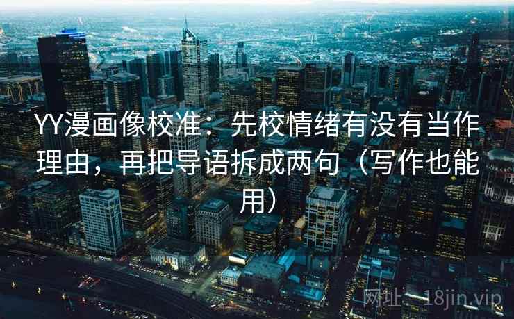 YY漫画像校准：先校情绪有没有当作理由，再把导语拆成两句（写作也能用）