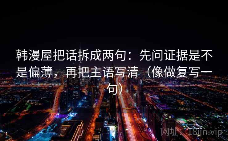 韩漫屋把话拆成两句：先问证据是不是偏薄，再把主语写清（像做复写一句）