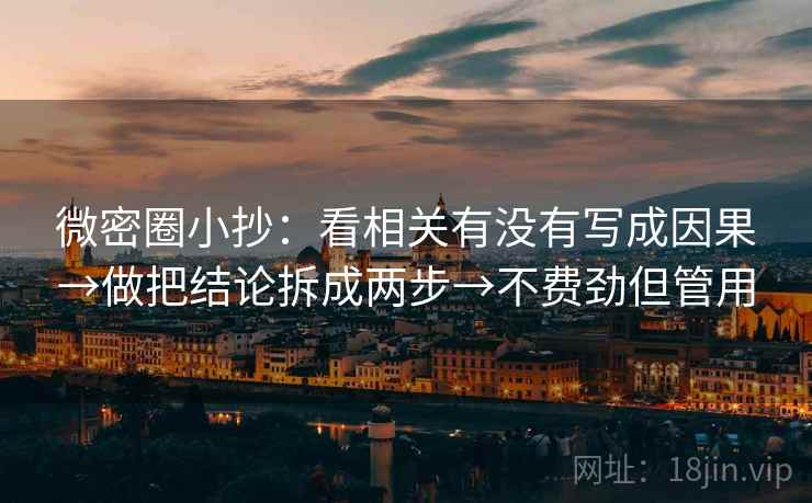微密圈小抄：看相关有没有写成因果→做把结论拆成两步→不费劲但管用