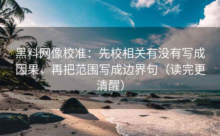 黑料网像校准:先校相关有没有写成因果,再把范围写成边界句(读完更清醒) 黑料网像校准:先校相关有没有写成因果,再把范围写成边界句(读完更清醒)