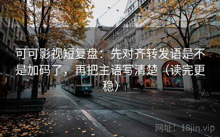 可可影视短复盘：先对齐转发语是不是加码了，再把主语写清楚（读完更稳）