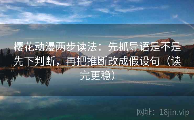 樱花动漫两步读法：先抓导语是不是先下判断，再把推断改成假设句（读完更稳）