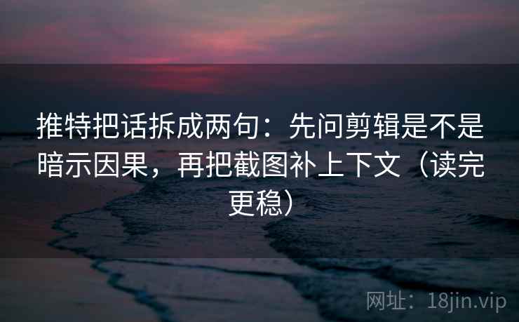 推特把话拆成两句:先问剪辑是不是暗示因果,再把截图补上下文(读完更稳) 推特把话拆成两句:先问剪辑是不是暗示因果,再把截图补上下文(读完更稳)