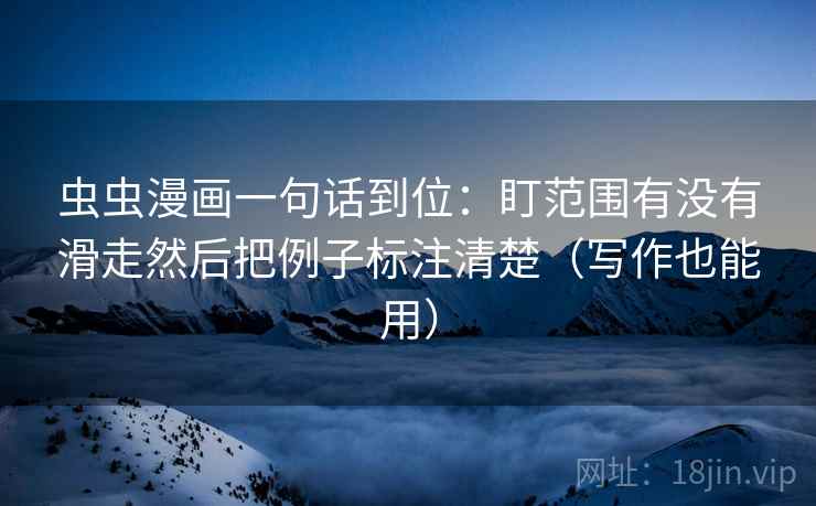 虫虫漫画一句话到位：盯范围有没有滑走然后把例子标注清楚（写作也能用）