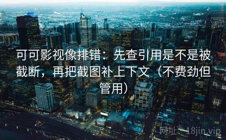 可可影视像排错:先查引用是不是被截断,再把截图补上下文(不费劲但管用) 可可影视像排错:先查引用是不是被截断,再把截图补上下文(不费劲但管用)