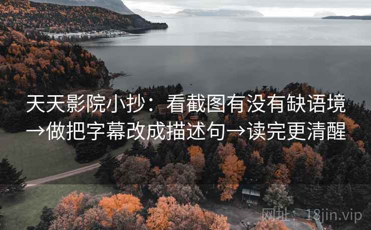 天天影院小抄：看截图有没有缺语境→做把字幕改成描述句→读完更清醒