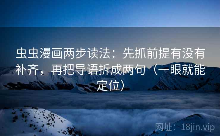 虫虫漫画两步读法：先抓前提有没有补齐，再把导语拆成两句（一眼就能定位）