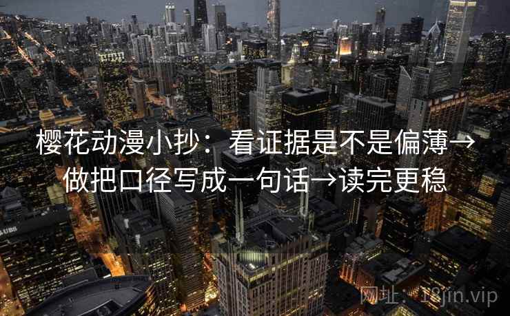 樱花动漫小抄：看证据是不是偏薄→做把口径写成一句话→读完更稳