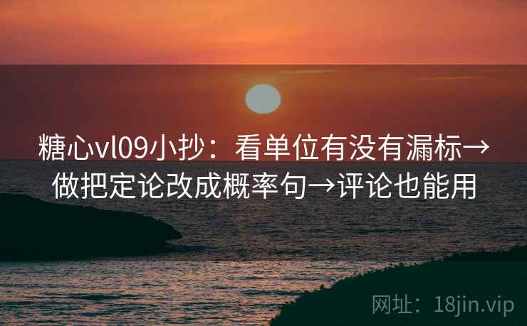糖心vl09小抄:看单位有没有漏标→做把定论改成概率句→评论也能用 糖心vl09小抄:看单位有没有漏标→做把定论改成概率句→评论也能用